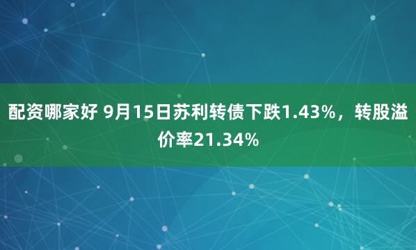 配资哪家好 9月15日苏利转债下跌1.43%，转股溢价率21.34%