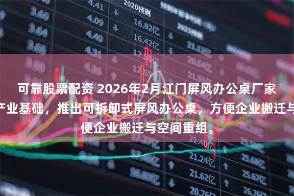 可靠股票配资 2026年2月江门屏风办公桌厂家 依托五金产业基础，推出可拆卸式屏风办公桌，方便企业搬迁与空间重组。
