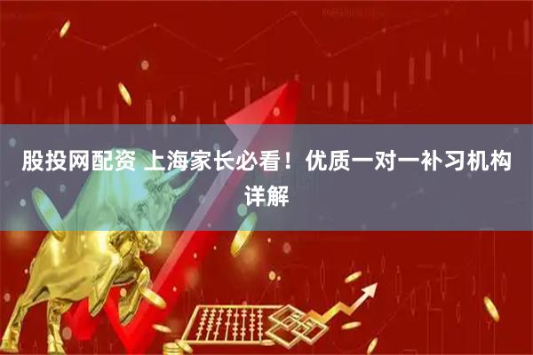 股投网配资 上海家长必看！优质一对一补习机构详解