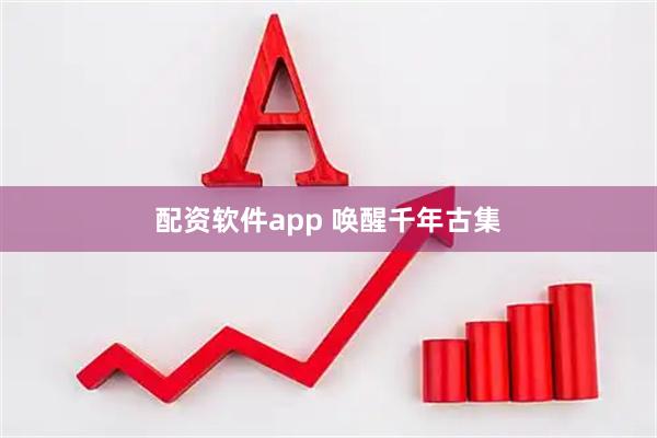 配资软件app 唤醒千年古集